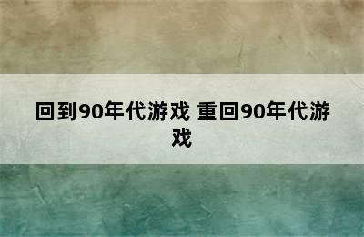 回到90年代游戏 重回90年代游戏